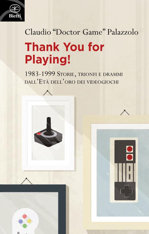 Thank you for playing! 1983-1999. Storie, trionfi e drammi dall'età d'oro dei videogiochi di Claudio «Doctor Game» Palazzolo edito da Bietti