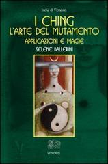 I Ching. L'arte del mutamento. Applicazioni e magie di Selene Ballerini edito da Venexia