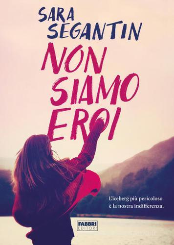 Libro Non siamo eroi di Sara Segantin Fabbri Life di Fabbri