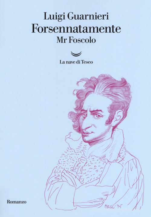 Libro Forsennatamente Mr. Foscolo di Luigi Guarnieri Oceani di La nave di Teseo