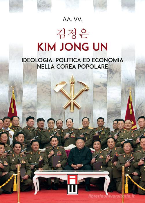 Kim Jong Un. Ideologia, politica ed economia nella Corea Popolare edito da Anteo (Cavriago)