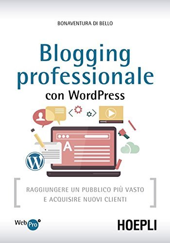 Blogging professionale con WordPress. Raggiungere un pubblico più vasto e acquisire nuovi clienti di Bonaventura Di Bello edito da Hoepli