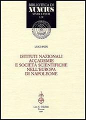 Istituti nazionali, accademie e società scientifiche nell'Europa di Napoleone di Luigi Pepe edito da Olschki