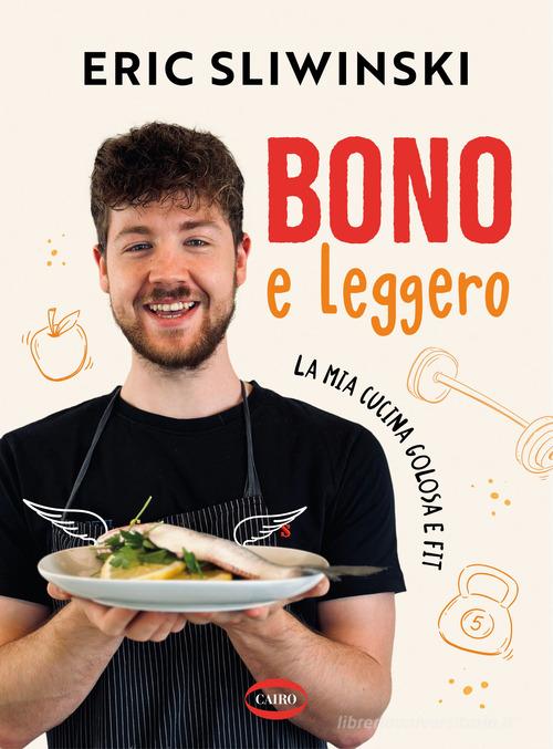 Bono e leggero. La mia cucina golosa e fit di Eric Sliwinski edito da Cairo