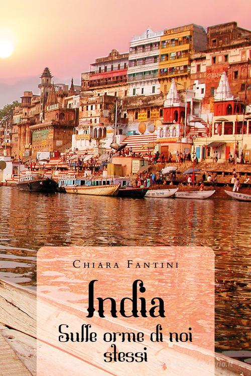 India. Sulle orme di noi stessi di Chiara Fantini edito da Youcanprint