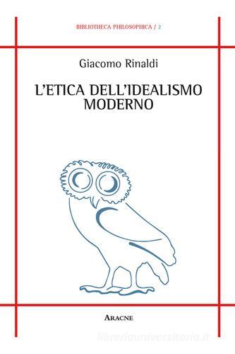 L' etica dell'idealismo moderno di Giacomo Rinaldi edito da Aracne