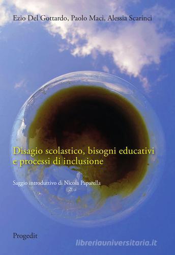 Disagio scolastico, bisogni educativi e processi di inclusione di Ezio Del Gottardo, Paolo Maci, Alessia Scarinci edito da Progedit