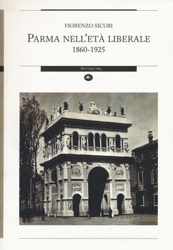 Parma nell'età liberale 1860-1925 di Fiorenzo Sicuri edito da Mattioli 1885