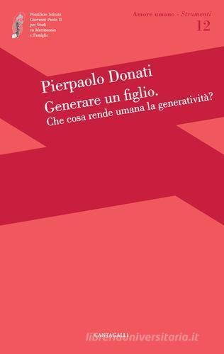 Generare un figlio. Che cosa rende umana la generatività? di Pierpaolo Donati edito da Cantagalli