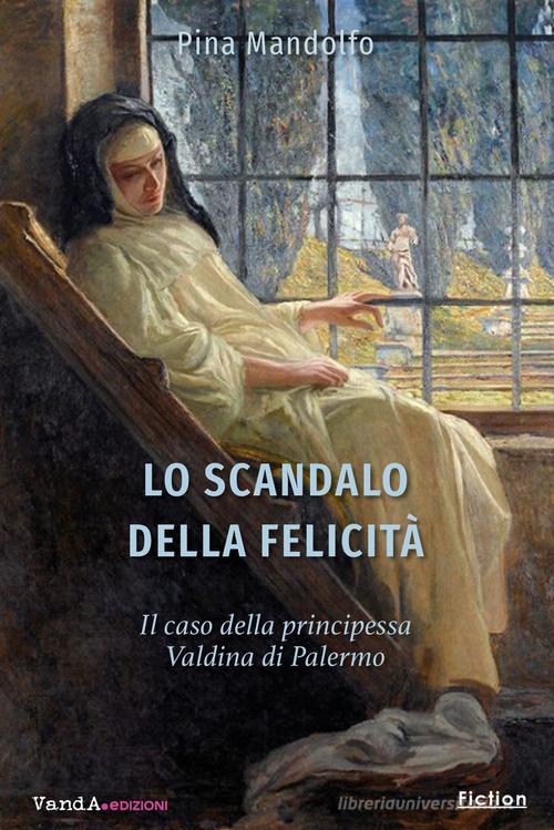 Lo scandalo della felicità. Il caso della principessa Valdina di Palermo di Pina Mandolfo edito da Vanda Edizioni