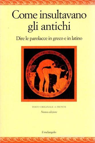 Come insultavano gli antichi. Dire le parolacce in greco e in latino. Testo greco e latino a fronte edito da Il Nuovo Melangolo