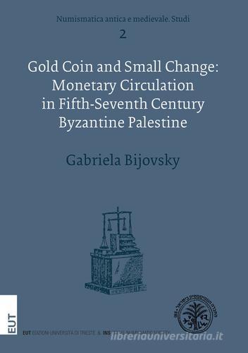 Gold coin and small change: monetary circulation in fifth-seventh Century byzaninte Palestine di Gabriela Bijovsky edito da EUT
