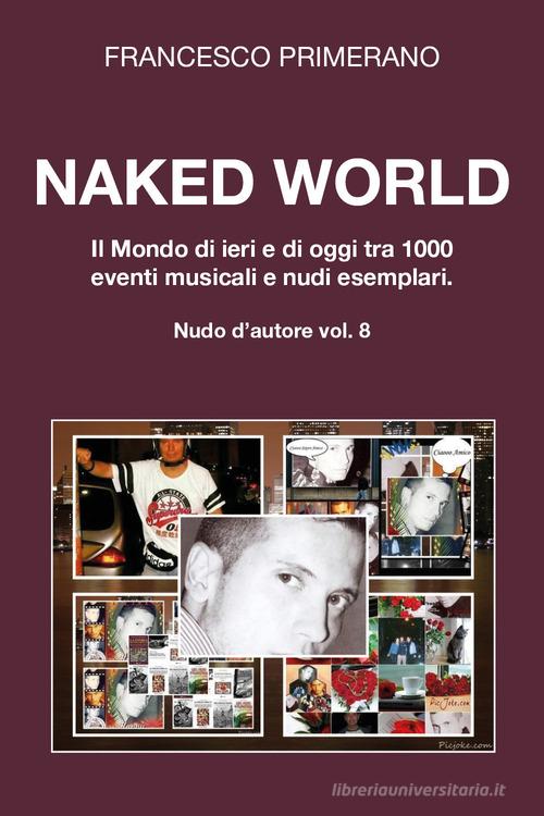 Naked World. Il mondo di ieri e di oggi tra 1000 eventi musicali e nudi esemplari di Francesco Primerano edito da Youcanprint