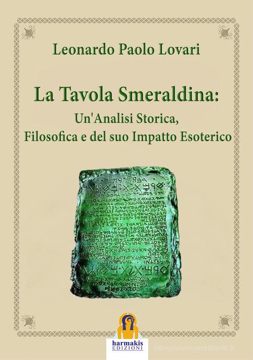 La tavola smeraldina: un'analisi storica, filosofica e del suo impatto esoterico di Leonardo Paolo Lovari edito da Harmakis