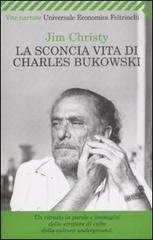 La sconcia vita di Charles Bukowski di Jim Christy edito da Feltrinelli
