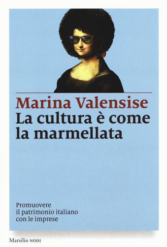 La cultura è come la marmellata. Promuovere il patrimonio italiano con le imprese di Marina Valensise edito da Marsilio