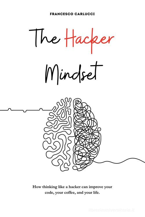 The Hacker Mindset. How thinking like a hacker can improve your code, your coffee, and your life di Francesco Carlucci edito da Passione Scrittore selfpublishing