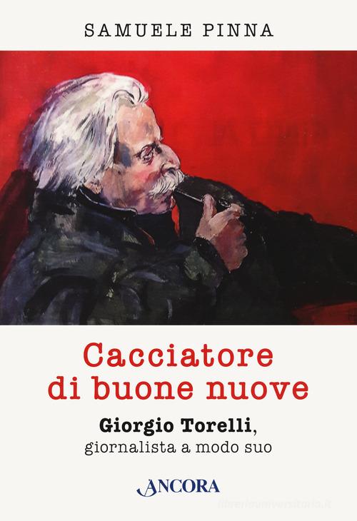 Cacciatore di buone nuove. Giorgio Torelli, giornalista a modo suo di Samuele Pinna edito da Ancora