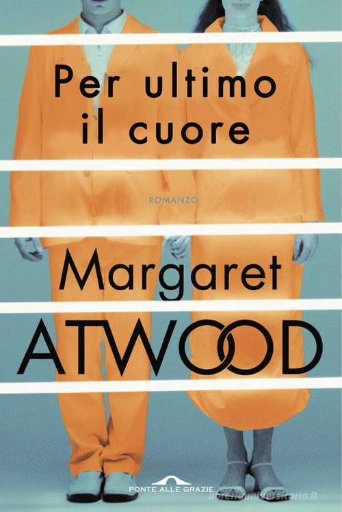 Per ultimo il cuore di Margaret Atwood edito da Ponte alle Grazie