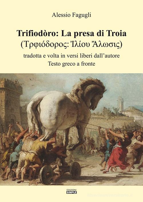Trifiodòro: La presa di Troia. Tradotta e volta in versi liberi dall'autore di Alessio Fagugli edito da Simple