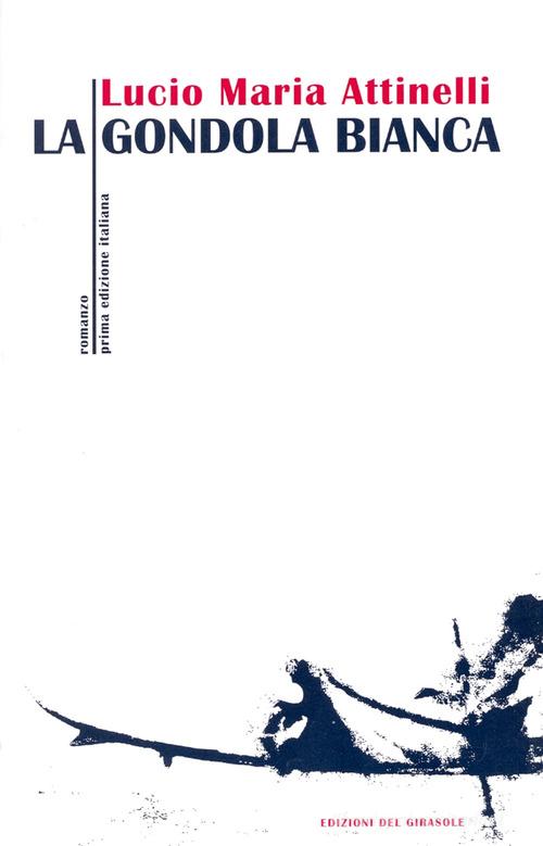La gondola bianca di Lucio M. Attinelli edito da Edizioni del Girasole