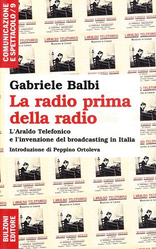 La radio prima della radio. L'araldo telefonico e l'invenzione del broadcasting in Italia di Gabriele Balbi edito da Bulzoni