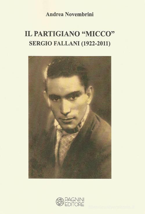 Il partigiano «Micco». Sergio Fallani (1922-2011). Ediz. per la scuola di Andrea Novembrini edito da Pagnini
