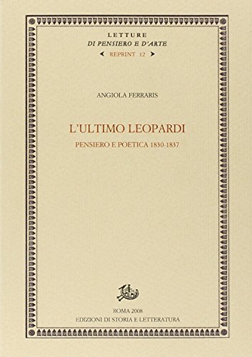 L' ultimo Leopardi. Pensiero e poetica 1830-1837 di Angiola Ferraris edito da Storia e Letteratura
