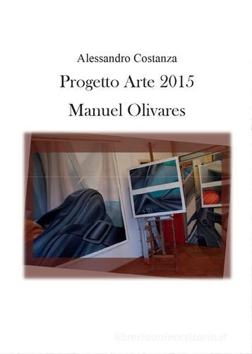 Progetto Arte 2015. Manuel Olivares di Alessandro Costanza edito da Youcanprint