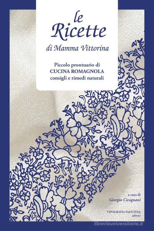 Le ricette di Mamma Vittorina. Piccolo prontuario di cucina romagnola consigli e rimedi naturali edito da Tipografia Faentina Editrice
