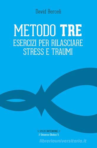 Metodo Tre. Esercizi per rilasciare stress e traumi di David Berceli edito da Spazio Interiore