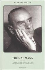 Thomas Mann. La vita come opera d'arte di Hermann Kurzke edito da Mondadori