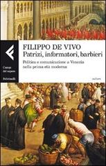 Patrizi, informatori, barbieri. Politica e comunicazione a Venezia nella prima età moderna di Filippo De Vivo edito da Feltrinelli