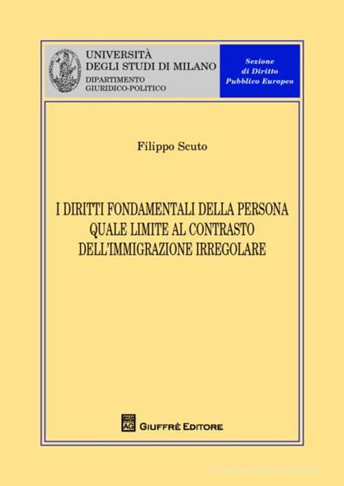 I diritti fondamentali della persona quale limite al contrasto dell'immigrazione irregolare di Filippo Scuto edito da Giuffrè
