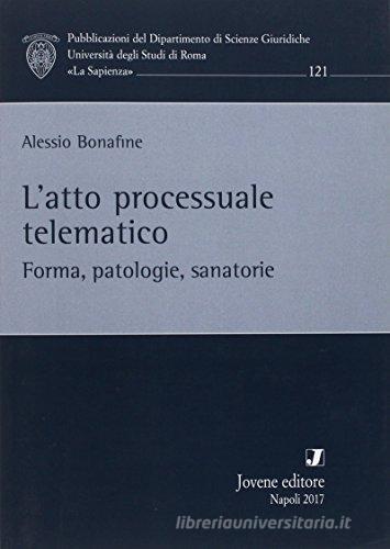 L' atto processuale telematico. Forma, patologie, sanatorie di Alessio Bonafine edito da Jovene