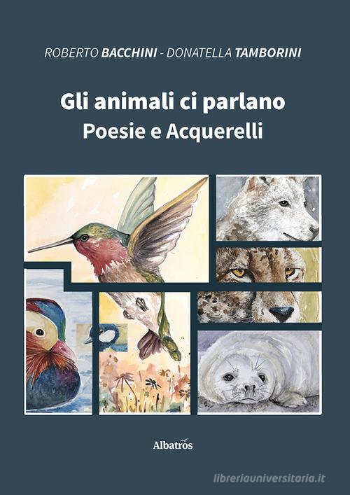Gli animali ci parlano. Poesie e acquerelli di Roberto Bacchini, Donatella Tamborini edito da Gruppo Albatros Il Filo
