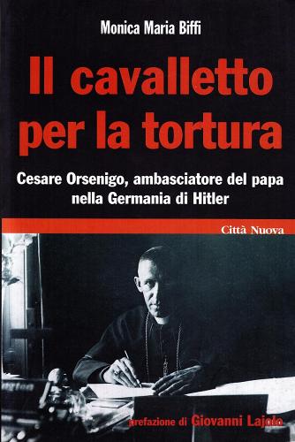 Il cavalletto per la tortura. Cesare Orsenigo, ambasciatore del papa nella Germania di Hitler di Monica M. Biffi edito da Città Nuova