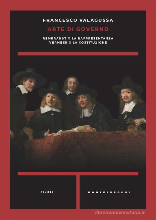 Arte di governo. Rembrandt o la rappresentanza. Vermeer o la costituzione di Francesco Valagussa edito da Castelvecchi
