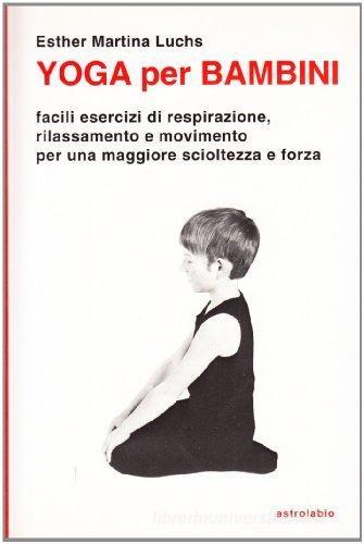 Yoga per i bambini. Facili esercizi di respirazione, rilassamento e movimento per una maggiore scioltezza e forza di Esther M. Luchs edito da Astrolabio Ubaldini