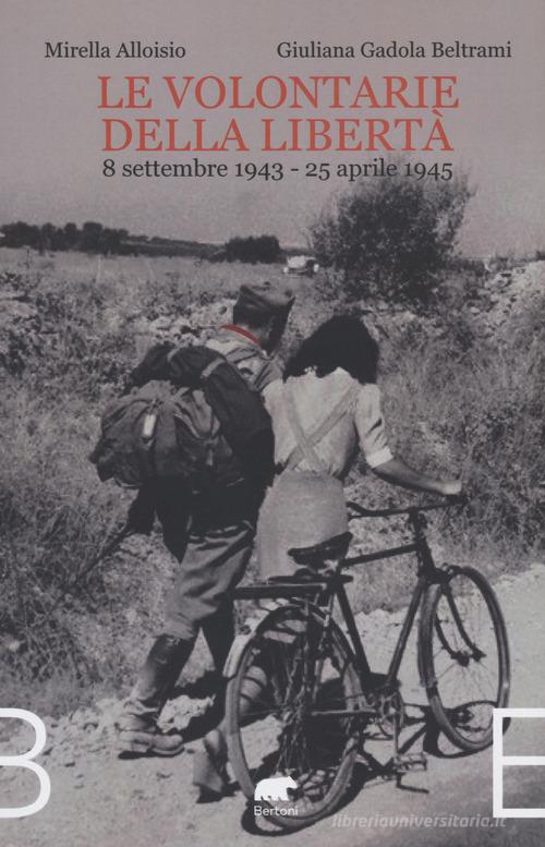 Le volontarie della libertà. 8 settembre 1943-25 aprile 1945 di Mirella Alloisio, Giuliana Beltrami Gadola edito da Bertoni