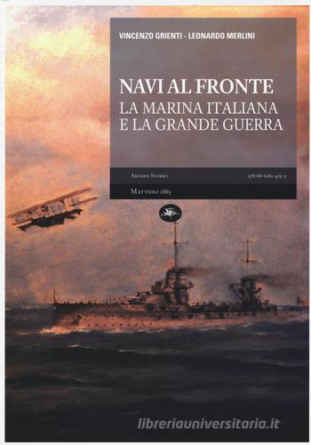 Navi al fronte. La marina italiana e la grande guerra di Vincenzo Grienti, Leonardo Merlini edito da Mattioli 1885