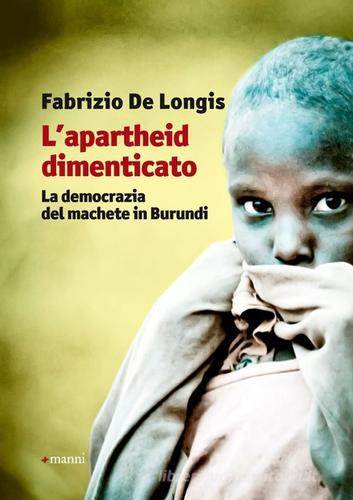 L' apartheid dimenticato. La democrazia del machete in Burundi di Fabrizio De Longis edito da Manni