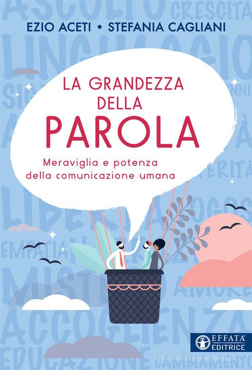 La grandezza della parola. Meraviglia e potenza della comunicazione umana di Ezio Aceti, Stefania Cagliani edito da Effatà Editrice