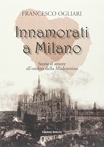 Innamorati a Milano. Storie d'amore all'ombra della Madonnina di Francesco Ogliari edito da Edizioni Selecta