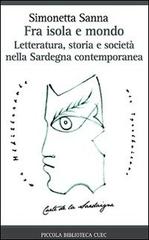 Fra isola e mondo. Letteratura, storia e società nella Sardegna contemporanea di Simonetta Sanna edito da CUEC Editrice