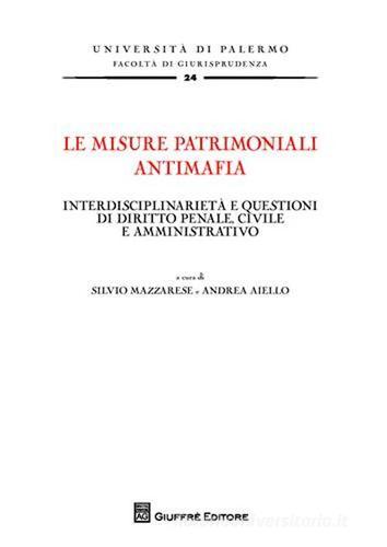 Le misure patrimoniali antimafia. Interdisciplinarietà e questioni di diritto penale, civile e amministrativo edito da Giuffrè