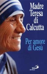 Per amore di Gesù di Teresa di Calcutta (santa) edito da San Paolo Edizioni