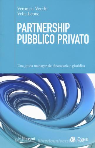 Partnership pubblico privato. Una guida manageriale, finanziaria e giuridica di Veronica Vecchi, Velia Leone edito da EGEA