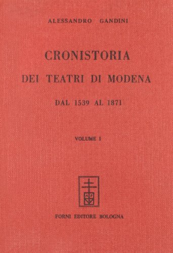 Cronistoria dei teatri di Modena (rist. anast. Modena, 1873) di Alessandro Gandini edito da Forni