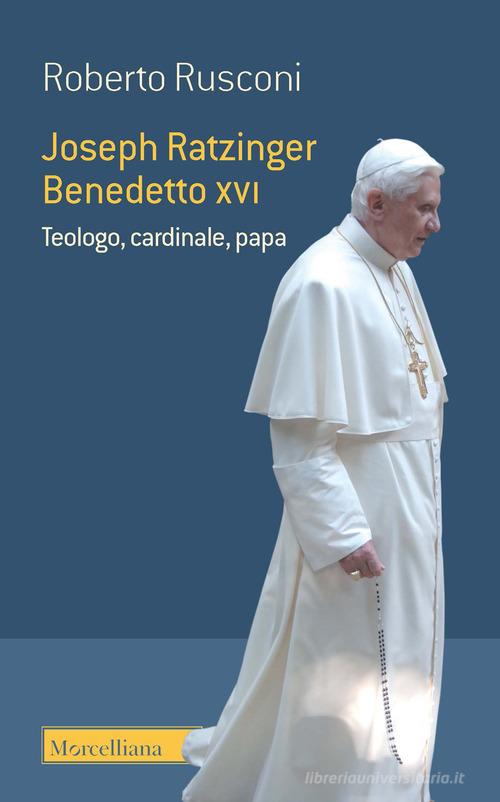 Joseph Ratzinger Benedetto XVI. Teologo, cardinale, papa di Roberto Rusconi edito da Morcelliana